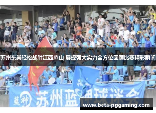 苏州东吴轻松战胜江西庐山 展现强大实力全方位回顾比赛精彩瞬间 苏州东吴轻松战胜江西庐山 展现强大实力全方位回顾比赛精彩瞬间