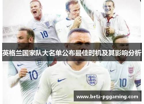英格兰国家队大名单公布最佳时机及其影响分析