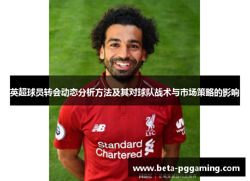 英超球员转会动态分析方法及其对球队战术与市场策略的影响 英超球员转会动态分析方法及其对球队战术与市场策略的影响