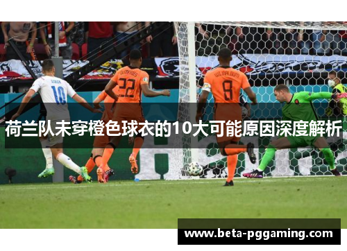 荷兰队未穿橙色球衣的10大可能原因深度解析 荷兰队未穿橙色球衣的10大可能原因深度解析