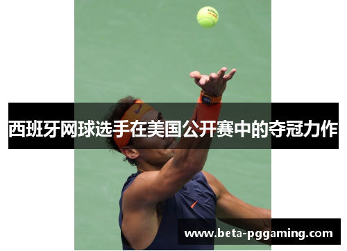 西班牙网球选手在美国公开赛中的夺冠力作
