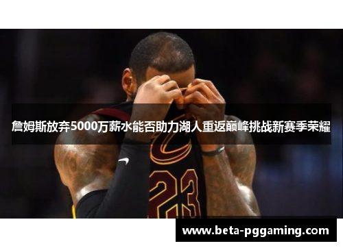 詹姆斯放弃5000万薪水能否助力湖人重返巅峰挑战新赛季荣耀