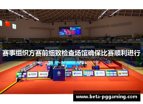 赛事组织方赛前细致检查场馆确保比赛顺利进行