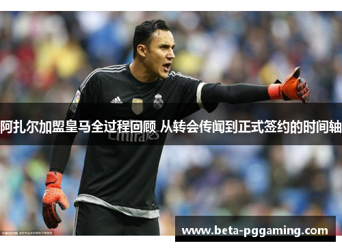 阿扎尔加盟皇马全过程回顾 从转会传闻到正式签约的时间轴