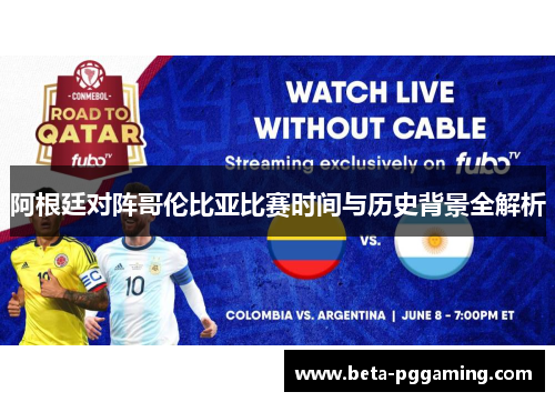 阿根廷对阵哥伦比亚比赛时间与历史背景全解析 阿根廷对阵哥伦比亚比赛时间与历史背景全解析