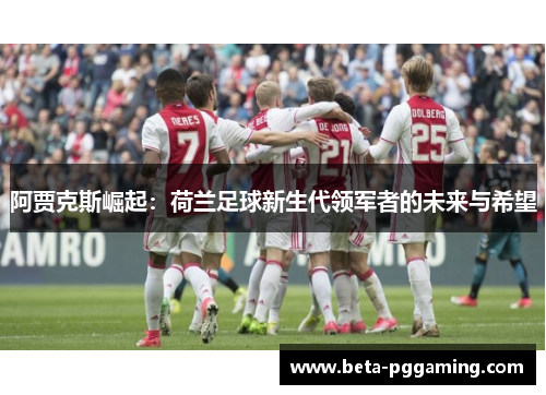 阿贾克斯崛起：荷兰足球新生代领军者的未来与希望