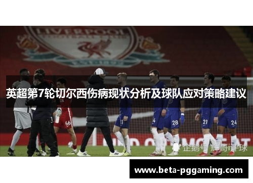英超第7轮切尔西伤病现状分析及球队应对策略建议