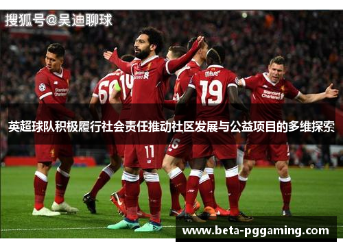 英超球队积极履行社会责任推动社区发展与公益项目的多维探索