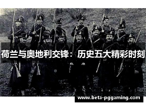 荷兰与奥地利交锋:历史五大精彩时刻 荷兰与奥地利交锋:历史五大精彩时刻