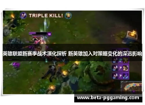 英雄联盟新赛季战术演化探析 新英雄加入对策略变化的深远影响 英雄联盟新赛季战术演化探析 新英雄加入对策略变化的深远影响