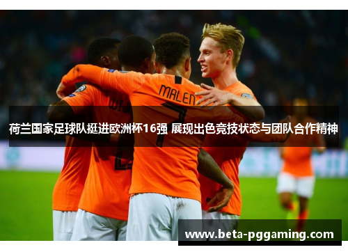 荷兰国家足球队挺进欧洲杯16强 展现出色竞技状态与团队合作精神 荷兰国家足球队挺进欧洲杯16强 展现出色竞技状态与团队合作精神