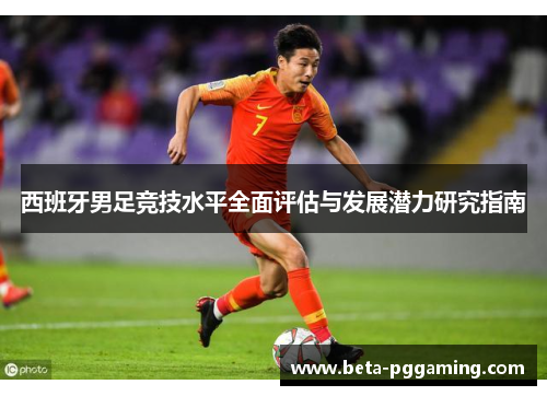 西班牙男足竞技水平全面评估与发展潜力研究指南