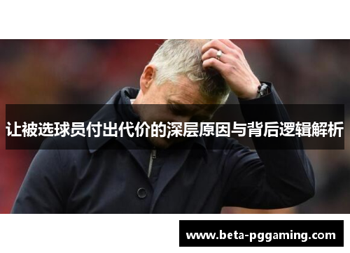 让被选球员付出代价的深层原因与背后逻辑解析 让被选球员付出代价的深层原因与背后逻辑解析