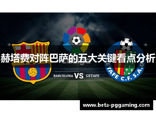 赫塔费对阵巴萨的五大关键看点分析 赫塔费对阵巴萨的五大关键看点分析