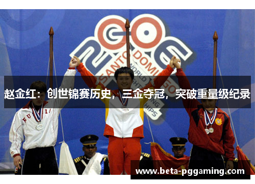 赵金红:创世锦赛历史,三金夺冠,突破重量级纪录 赵金红:创世锦赛历史,三金夺冠,突破重量级纪录
