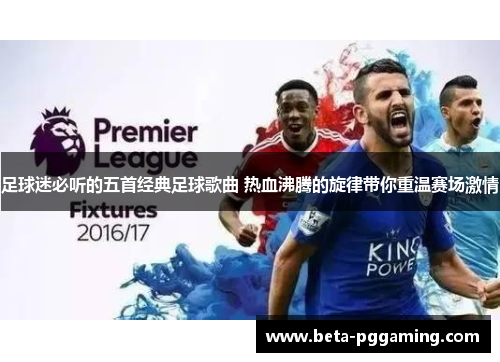 足球迷必听的五首经典足球歌曲 热血沸腾的旋律带你重温赛场激情 足球迷必听的五首经典足球歌曲 热血沸腾的旋律带你重温赛场激情