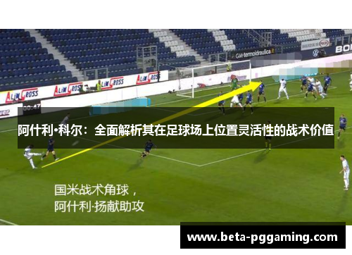 阿什利·科尔：全面解析其在足球场上位置灵活性的战术价值