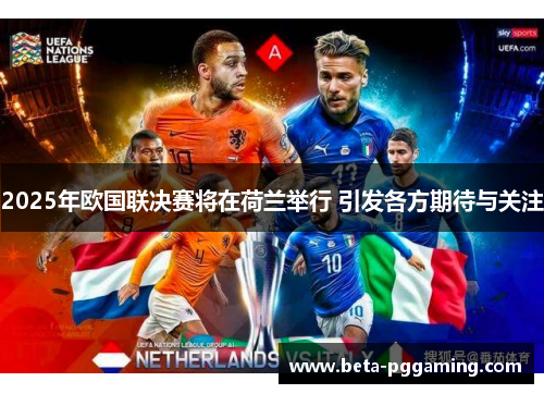 2025年欧国联决赛将在荷兰举行 引发各方期待与关注