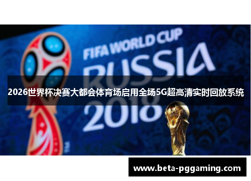 2026世界杯决赛大都会体育场启用全场5G超高清实时回放系统