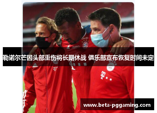 勒诺尔芒因头部重伤将长期休战 俱乐部宣布恢复时间未定