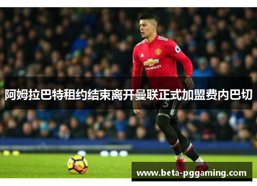 阿姆拉巴特租约结束离开曼联正式加盟费内巴切