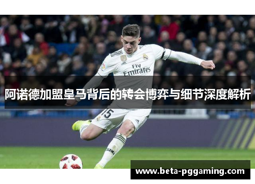 阿诺德加盟皇马背后的转会博弈与细节深度解析