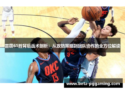 雷霆61胜背后战术剖析：从攻防策略到团队协作的全方位解读