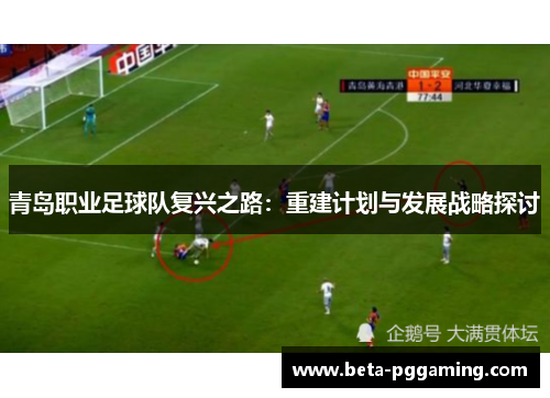 青岛职业足球队复兴之路：重建计划与发展战略探讨