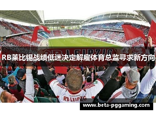 RB莱比锡战绩低迷决定解雇体育总监寻求新方向