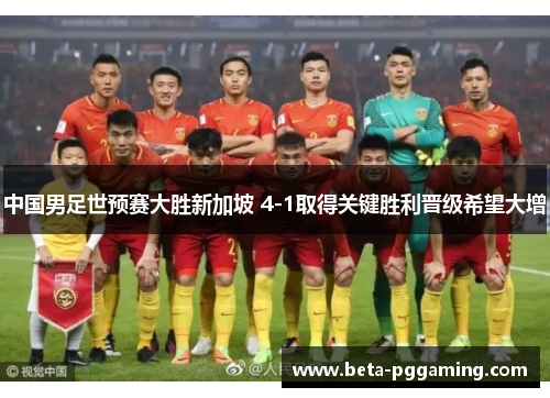 中国男足世预赛大胜新加坡 4-1取得关键胜利晋级希望大增