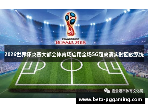 2026世界杯决赛大都会体育场启用全场5G超高清实时回放系统