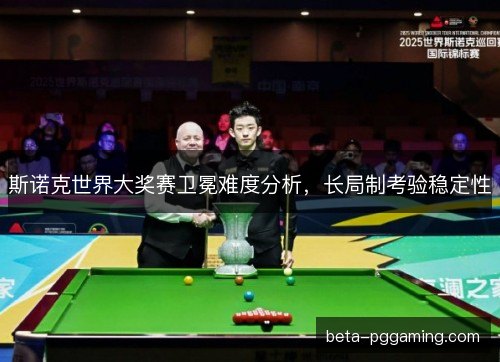 斯诺克世界大奖赛卫冕难度分析，长局制考验稳定性