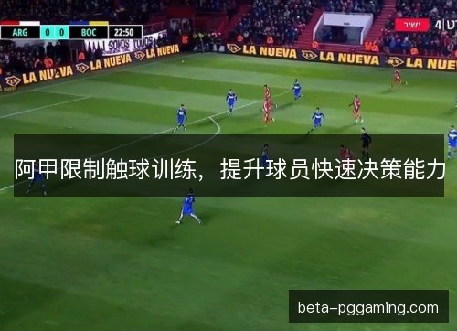 阿甲限制触球训练，提升球员快速决策能力